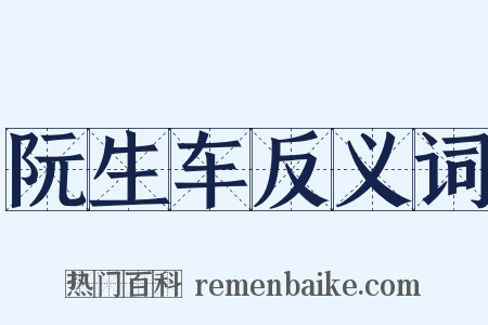 阮生车反义词是什么意思的图片